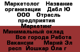 Маркетолог › Название организации ­ Дабл Ю, ООО › Отрасль предприятия ­ Маркетинг › Минимальный оклад ­ 30 000 - Все города Работа » Вакансии   . Марий Эл респ.,Йошкар-Ола г.